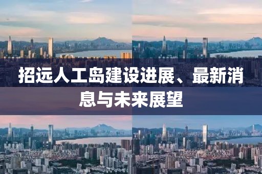 招远人工岛建设进展、最新消息与未来展望