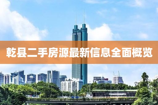 乾县二手房源最新信息全面概览
