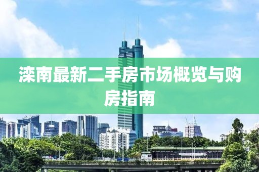 滦南最新二手房市场概览与购房指南