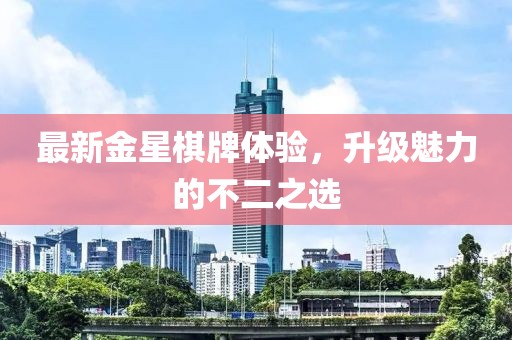 最新金星棋牌体验，升级魅力的不二之选