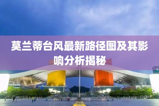 莫兰蒂台风最新路径图及其影响分析揭秘