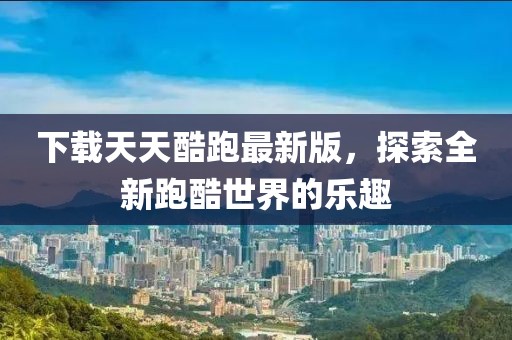 下载天天酷跑最新版，探索全新跑酷世界的乐趣