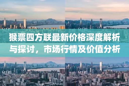 猴票四方联最新价格深度解析与探讨，市场行情及价值分析