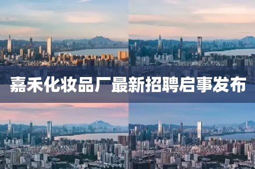 嘉禾化妆品厂最新招聘启事发布