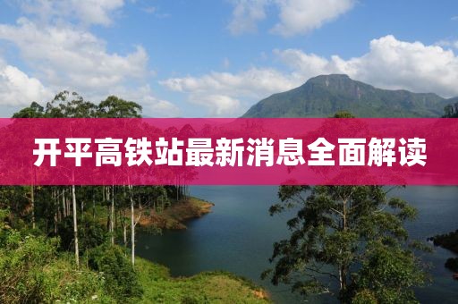 开平高铁站最新消息全面解读