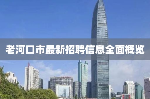 老河口市最新招聘信息全面概览