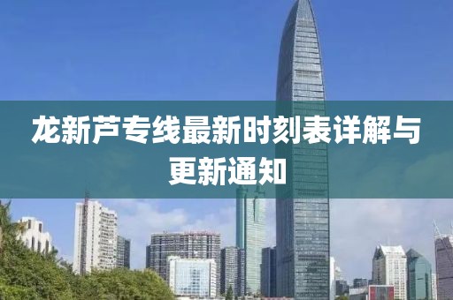 龙新芦专线最新时刻表详解与更新通知
