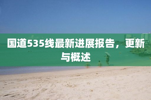 国道535线最新进展报告，更新与概述