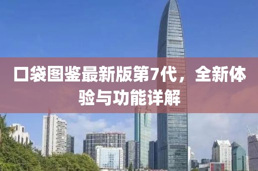 口袋图鉴最新版第7代，全新体验与功能详解