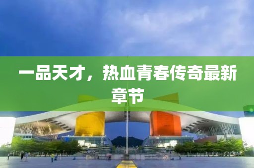一品天才，热血青春传奇最新章节