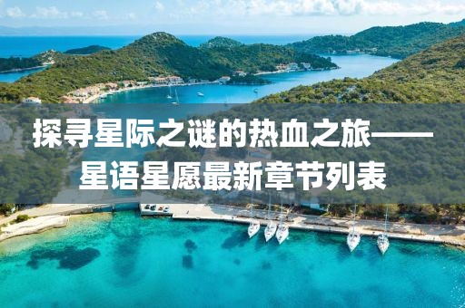探寻星际之谜的热血之旅——星语星愿最新章节列表
