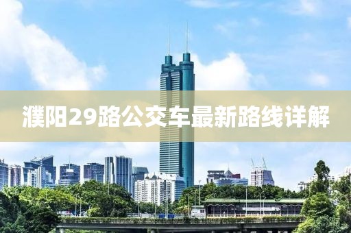 濮阳29路公交车最新路线详解
