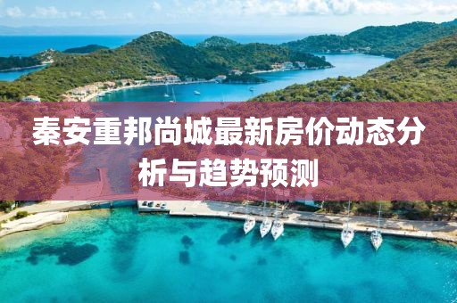 秦安重邦尚城最新房价动态分析与趋势预测