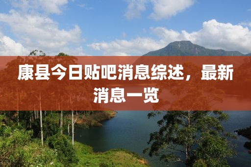 康县今日贴吧消息综述，最新消息一览