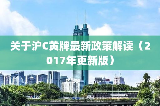 关于沪C黄牌最新政策解读（2017年更新版）