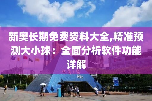新奥长期免费资料大全,精准预测大小球：全面分析软件功能详解