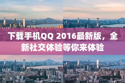 下载手机QQ 2016最新版，全新社交体验等你来体验