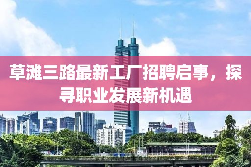 草滩三路最新工厂招聘启事，探寻职业发展新机遇