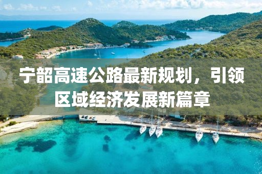 宁韶高速公路最新规划，引领区域经济发展新篇章