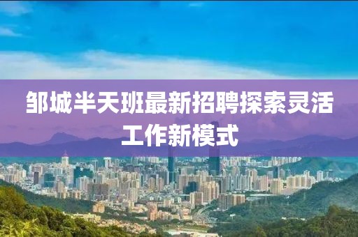 邹城半天班最新招聘探索灵活工作新模式