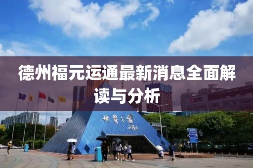 德州福元运通最新消息全面解读与分析
