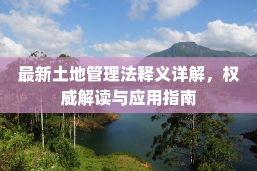 最新土地管理法释义详解，权威解读与应用指南