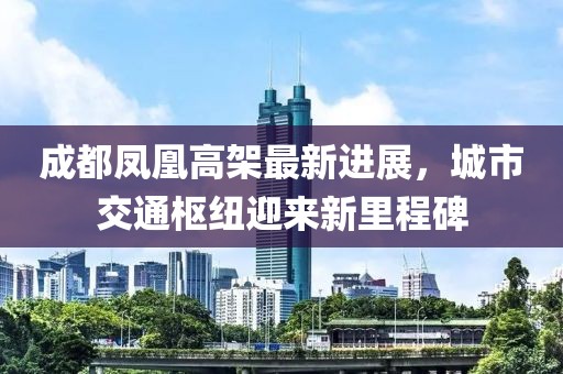 成都凤凰高架最新进展，城市交通枢纽迎来新里程碑