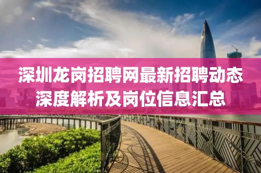 深圳龙岗招聘网最新招聘动态深度解析及岗位信息汇总