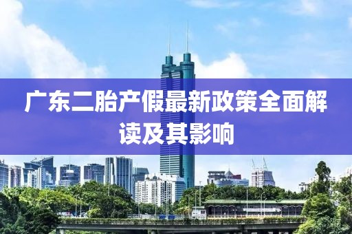 广东二胎产假最新政策全面解读及其影响