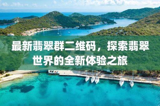 最新翡翠群二维码，探索翡翠世界的全新体验之旅