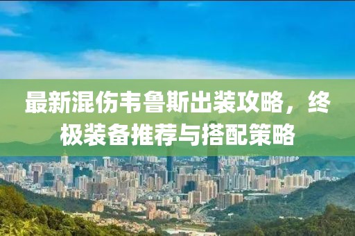 最新混伤韦鲁斯出装攻略，终极装备推荐与搭配策略