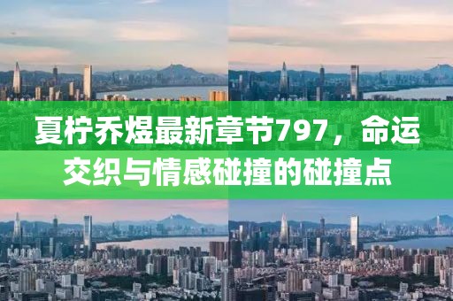 夏柠乔煜最新章节797，命运交织与情感碰撞的碰撞点