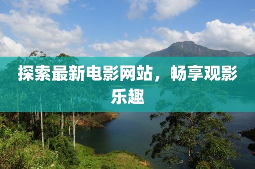探索最新电影网站，畅享观影乐趣