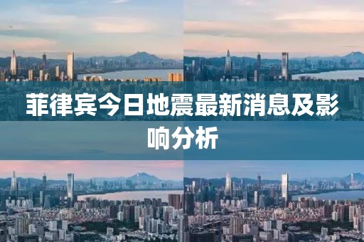 菲律宾今日地震最新消息及影响分析
