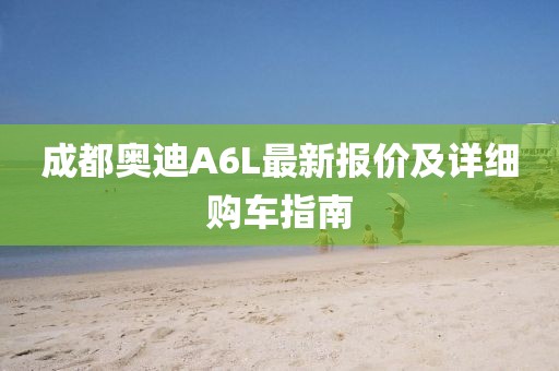 成都奥迪A6L最新报价及详细购车指南