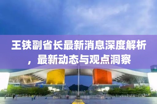 王铁副省长最新消息深度解析，最新动态与观点洞察