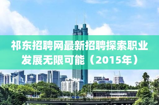 祁东招聘网最新招聘探索职业发展无限可能（2015年）