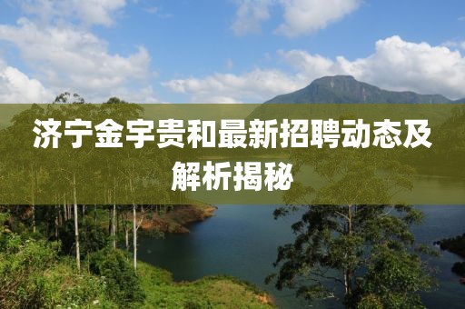 济宁金宇贵和最新招聘动态及解析揭秘