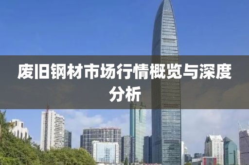 废旧钢材市场行情概览与深度分析