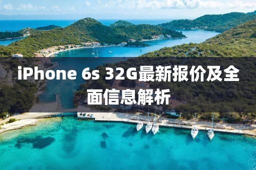 iPhone 6s 32G最新报价及全面信息解析