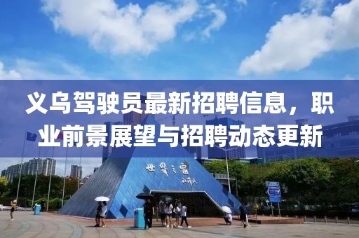 义乌驾驶员最新招聘信息，职业前景展望与招聘动态更新