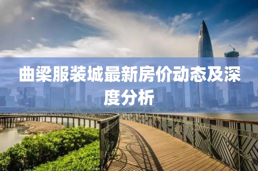 曲梁服装城最新房价动态及深度分析
