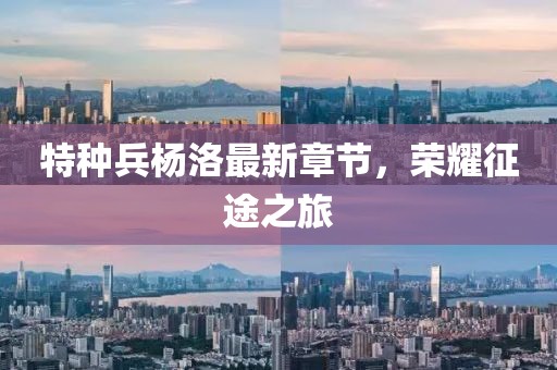 特种兵杨洛最新章节，荣耀征途之旅