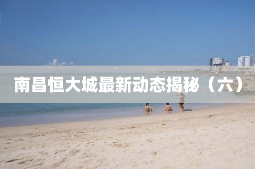 南昌恒大城最新动态揭秘（六）