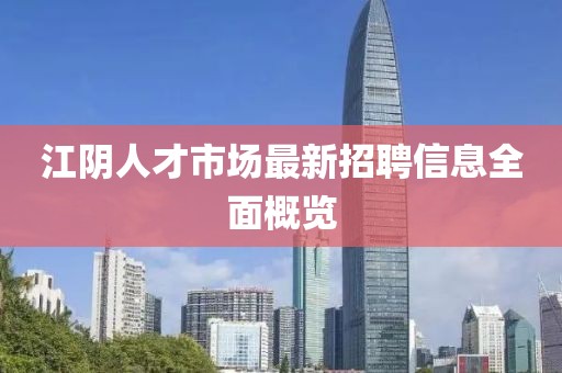 江阴人才市场最新招聘信息全面概览