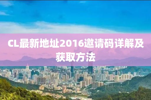 CL最新地址2016邀请码详解及获取方法