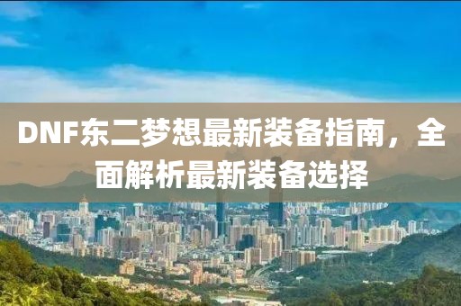 DNF东二梦想最新装备指南，全面解析最新装备选择
