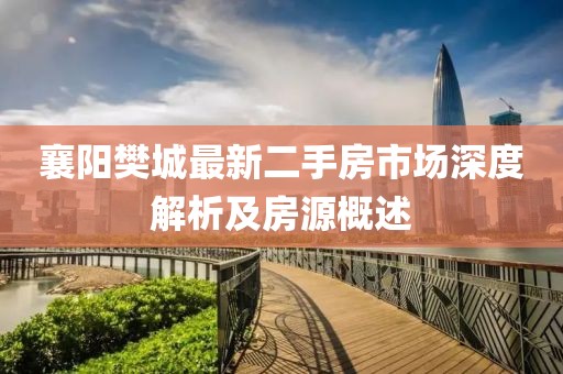 襄阳樊城最新二手房市场深度解析及房源概述