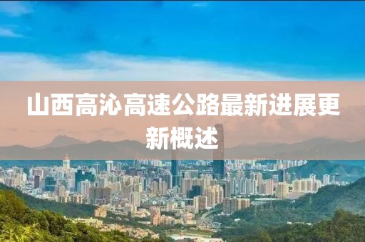 山西高沁高速公路最新进展更新概述