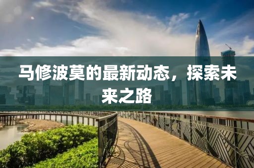 马修波莫的最新动态，探索未来之路